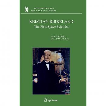 Kristian Birkeland: Pioneer of Astrophysics and Space Science (Astrophysics and Space Science Library, Volume 325)