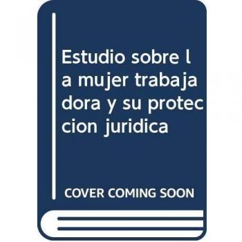 Estudio sobre la mujer trabajadora y su protección jurídica