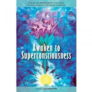 Awaken to Superconsciousness: How to Use Meditation for Inner Peace, Intuitive Guidance, and Greater Awareness: Ho to Use Meditation for Inner Peace, Intuitive Guidance and Greater Awareness