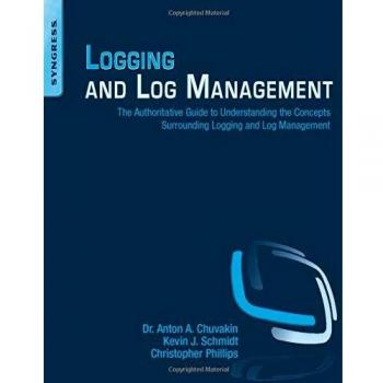 Logging and Log Management: The Authoritative Guide to Understanding the Concepts Surrounding Logging and Log Management