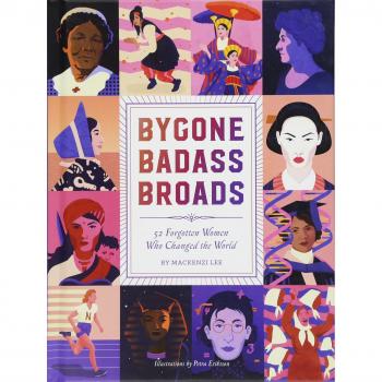 Bygone Badass Broads: 52 Forgotten Women Who Changed the World