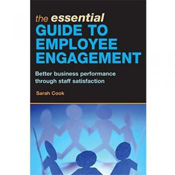 The Essential Guide to Employee Engagement: Better Business Performance Through Staff Satisfaction