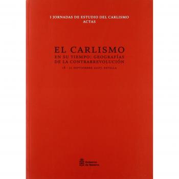El carlismo en su tiempo: Geografías de la contrarrevolución : actas de las I Jornadas de Estudio del Carlismo, celebradas en Estella, del 18 al 21 de septiembre 2007
