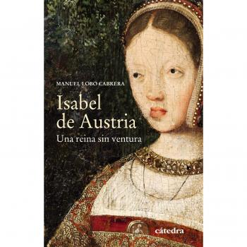 Isabel de Austria: Una reina sin ventura