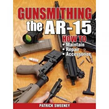 Gunsmithing - The AR-15: How to Maintain, Repair, and Accessorize