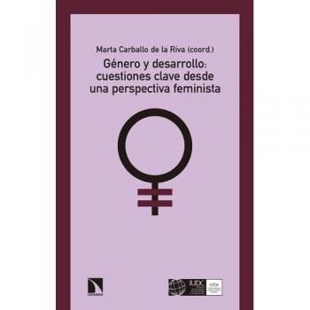 Género y desarrollo. Cuestiones clave desde una perspectiva: Cuestiones clave desde una perspectiva feminista - María Carballo