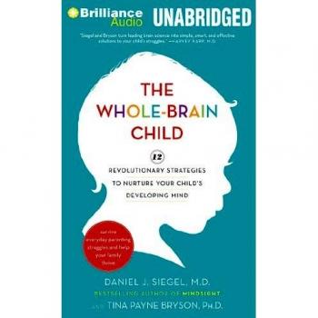 The Whole-Brain Child: 12 Revolutionary Strategies to Nurture Your Child's Developing Mind, Survive Everyday Parenting Struggles, and Help Yo