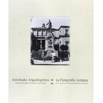 Aintzinako Argazkigintza Arabako Lurralde Historikoaren Agiritegian. La Fotografía Antigua En El Archivo Del Territorio Histórico De Álava - Edición Bilingüe