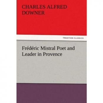 Frédéric Mistral: Poet and Leader in Provence (TREDITION CLASSICS Edition)