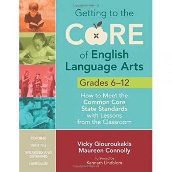 Getting to the Core of English Language Arts, Grades 6-12: How to Meet the Common Core State Standards with Lessons from the Classroom