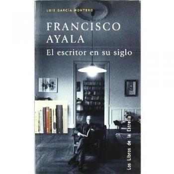 FRANCISCO AYALA EL ESCRITOR EN SU SIGLO