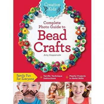 Creative Kids Complete Photo Guide to Bead Crafts: Family Fun For Everyone *Terrific Technique Instructions *Playful Projects to Build Skills