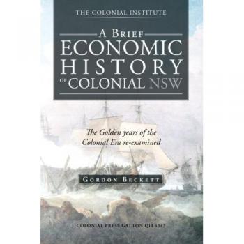 Historia Económica Breve de NSW Colonial: Los Años Dorados de la Era Colonial Reexaminados - Edición en Rústica