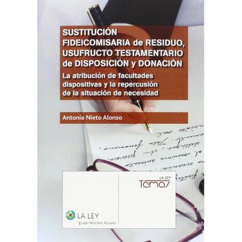 Sustitución fideicomisaria de residuo, usufructo testamentario de disposición y: la atribución de las facultades dispositivas y la repercusión de la situación de necesidad - Antonia Nieto Alonso