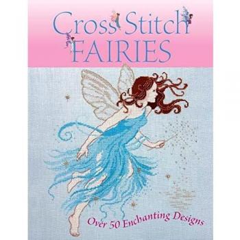 Cross Stitch Fairies: Over 50 Enchanting Designs