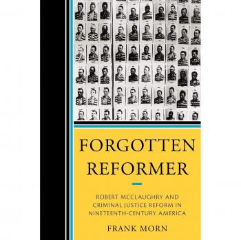 Forgotten Reformer: Robert McClaughry and Nineteenth-Century Criminal Justice Reform - Frank Morn Edition