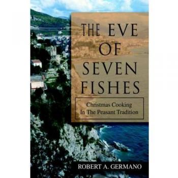 The Seven Fishes Christmas Feast: Traditional Italian Holiday Recipes by Robert A. Germano
