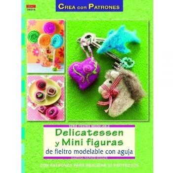 Crea Con Patrones. Serie Fieltro Modelable 16. Delicatessen Y Mini Figuras De Fieltro Modelable Con Aguja