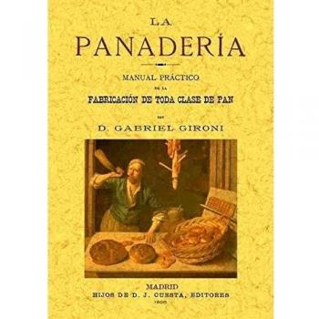 La panaderia : manual práctico de la fabricación de toda clase de pan