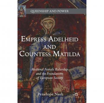 Empress Adelheid and Countess Matilda: Medieval Female Rulership and the Foundations of European Society