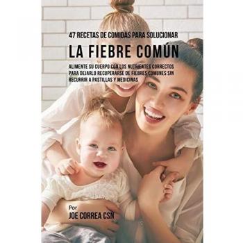 47 Recetas Nutritivas para Combatir la Fiebre Común: Alimenta tu Cuerpo y Acelera la Recuperación Sin Medicamentos