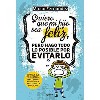 Quiero que mi hijo sea feliz, pero hago todo lo posible por evitarlo: Consigue que tu hijo crezca sano y alegre atendiendo a las leyes de la evolución: 20 - Mario Fernández