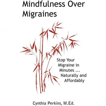 Mindfulness Over Migraines: Stop Your Migraine in Minutes...Naturally and Affordably