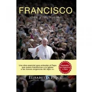 FRANCISCO. Vida y revolución: Una obra esencial para entender al Papa que quiere transformar la Iglesia según las nuevas exigencias del siglo XXI