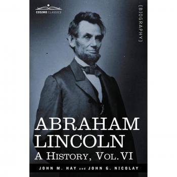 Abraham Lincoln: A History, Volume VI - Paperback Edition by John M. Hay