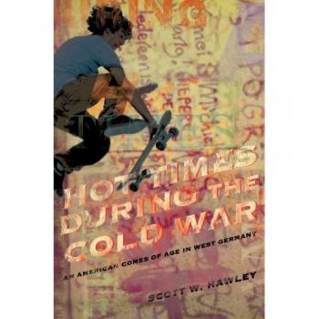 Hot Times During the Cold War: An American Coming of Age in West Germany - Paperback Edition by Scott W. Hawley