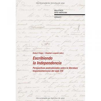 Escribiendo la independencia. Perspectivas poscoloniales sobre la literatura hispanoamericana del siglo XIX.