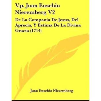 V.p. Juan Eusebio Nieremberg V2: De La Compania De Jesus, Del Aprecio, Y Estima De La Divina Gracia
