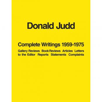 Donald Judd: Complete Writings 1959-1975: Gallery Reviews · Book Reviews · Articles · Letters to the Editor · Reports · Statements · Complaints