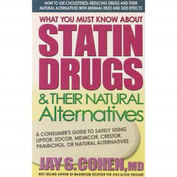 What You Must Know About Statin Drugs and Their Natural Alternatives: A Consumer's Guide to Safely Using Lipitor, Zocor, Mevacor, Crestor, Pravachol, or Natural Alternatives