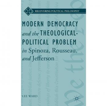 Modern Democracy and the Theological-Political Problem in Spinoza, Rousseau, and Jefferson