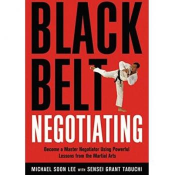 Black Belt Negotiating: Become a Master Negotiator Using Powerful Lessons from the Martial Arts