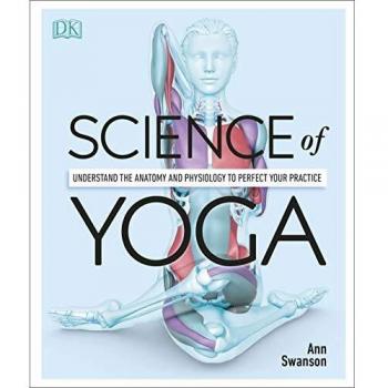 Science of Yoga: Understand the Anatomy and Physiology to Perfect your Practice