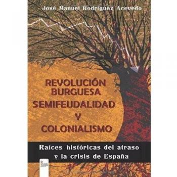 REVOLUCIÓN BURGUESA, SEMIFEUDALIDAD Y COLONIALISMO: Raíces históricas del atraso y la crisis de España