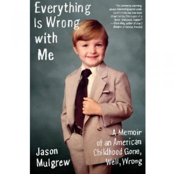 Everything Is Wrong with Me: A Memoir of an American Childhood Gone Awry by Jason Mulgrew - Personal Narrative Book