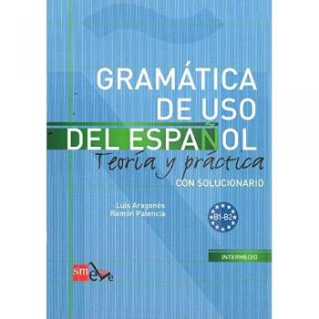 Gramática de uso del Español. B1-B2: Teoría y práctica con solucionario - PALENCIA DEL BURGO, RAMÓN; ARAGONÉS FERNÁNDEZ, LUIS
