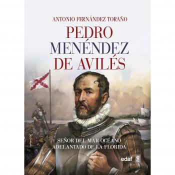 PEDRO MENÉNDEZ DE AVILÉS. SEÑOR DEL OCÉANO, ADELANTADO DE LA FLORIDA. - Antonio Fernández Toraño