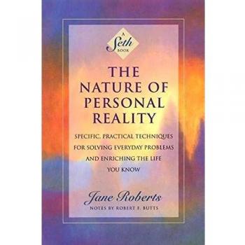 The Nature of Personal Reality: Seth Book - Specific, Practical Techniques for Solving Everyday Problems and Enriching the Life You Know