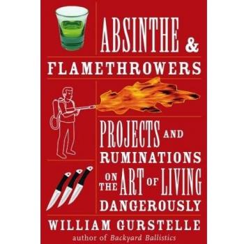 Absinthe & Flamethrowers: Projects and Ruminations on the Art of Living Dangerously