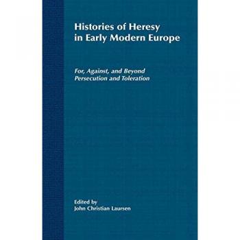Histories of Heresy in the Seventeenth and Eighteenth Centuries: For, Against, and Beyond Persecution and Toleration