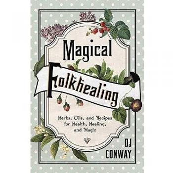 Magical Folkhealing: Herbs, Oils, and Recipes for Health, Healing, and Magic
