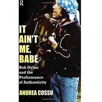It Ain't Me, Babe: Bob Dylan and the Performance of Authenticity - Book by Andrea Cossu