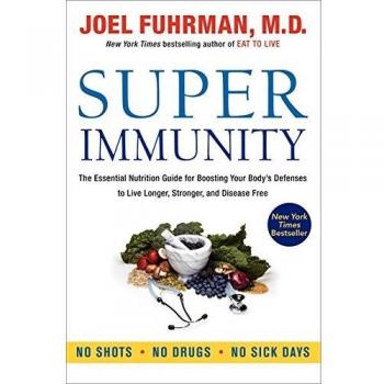 Super Immunity: The Essential Nutrition Guide for Boosting Your Body's Defenses to Live Longer, Stronger, and Disease Free