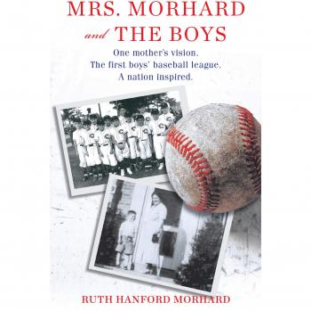 Mrs. Morhard and the Boys: One Mother's Vision. the First Boys' Baseball League. a Nation Inspired.