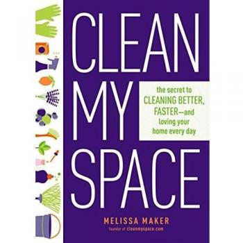 Clean My Space: The Secret to Cleaning Better, Faster, and Loving Your Home Every Day
