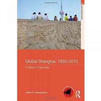 Global Shanghai, 1850-2010: A History in Fragments